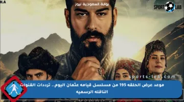 موعد عرض الحلقة 195 من مسلسل قيامة عثمان اليوم.. ترددات القنوات الناقلة الرسمية